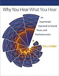 Why You Hear What You Hear: An Experiential Approach to Sound, Music, and Psychoacoustics (Hardcover)