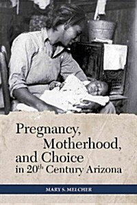 Pregnancy, Motherhood, and Choice in Twentieth-Century Arizona (Hardcover)