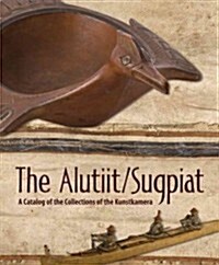 The Alutiit/Sugpiat: A Catalog of the Collections of the Kunstkamera (Hardcover)