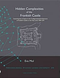 Hidden Complexities of the Frankish Castle: Social Aspects of Space in the Configurational Architecture of Frankish Castles in the Holy Land, 1099-129 (Paperback)