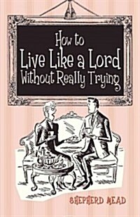 How to Live Like a Lord Without Really Trying (Hardcover)