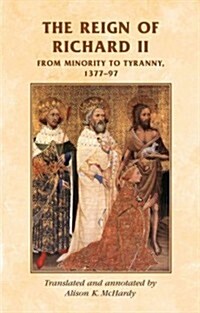 The Reign of Richard II : From Minority to Tyranny 1377–97 (Hardcover)