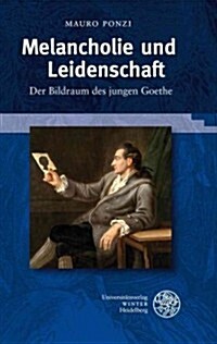 Melancholie Und Leidenschaft: Der Bildraum Des Jungen Goethe (Hardcover)