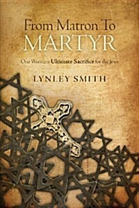 From Matron to Martyr: One Womans Ultimate Sacrifice for the Jews (Paperback)