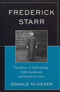 Frederick Starr: Popularizer of Anthropology, Public Intellectual, and Genuine Eccentric (Hardcover)