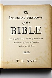 The Integral Shadows of the Bible: From Genesis to the Book of Revelation, a Portrait of Jesus Is Found in Each of the 66 Books                        (Paperback)