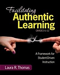 Facilitating Authentic Learning, Grades 6-12: A Framework for Student-Driven Instruction (Paperback)