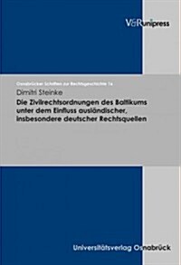 Die Zivilrechtsordnungen Des Baltikums Unter Dem Einfluss Auslandischer, Insbesondere Deutscher Rechtsquellen (Hardcover)