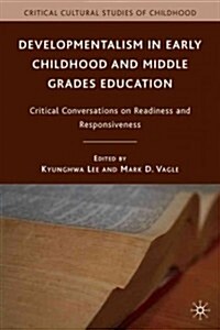 Developmentalism in Early Childhood and Middle Grades Education : Critical Conversations on Readiness and Responsiveness (Paperback)