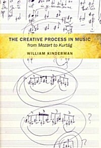 The Creative Process in Music from Mozart to Kurtag (Hardcover)