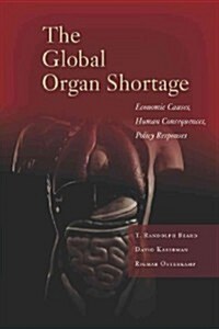 The Global Organ Shortage: Economic Causes, Human Consequences, Policy Responses (Hardcover)