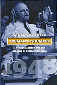 Trumans Triumphs: The 1948 Election and the Making of Postwar America (Paperback)