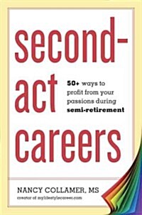 Second-Act Careers: 50+ Ways to Profit from Your Passions During Semi-Retirement (Paperback)