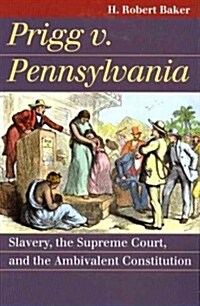Prigg v. Pennsylvania: Slavery, the Supreme Court, and the Ambivalent Constitution (Paperback)