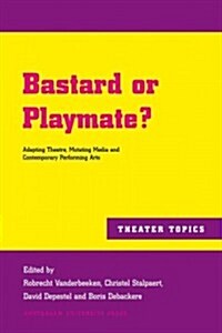 Bastard or Playmate?: Adapting Theatre, Mutating Media and Contemporary Performing Arts (Paperback)