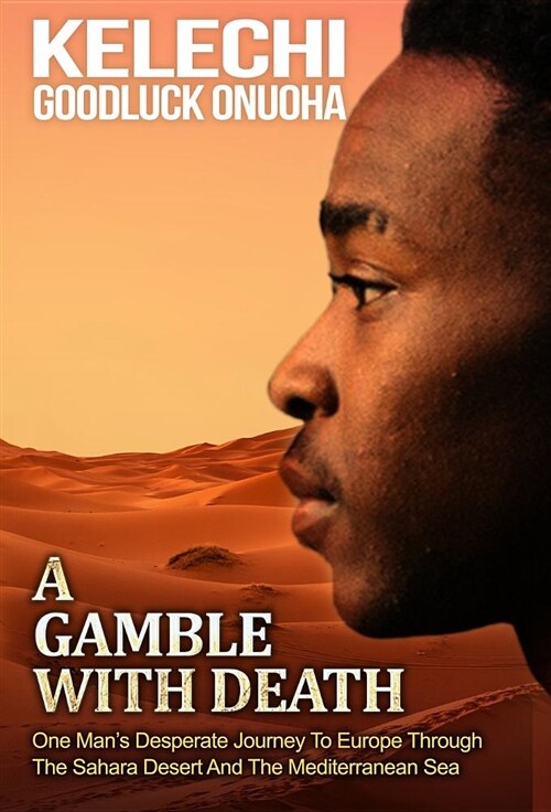 A Gamble with Death: One Mans Desperate Journey to Europe Through the Sahara Desert and the Mediterranean Sea (Hardcover)