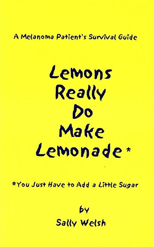 A Melanoma Patients Survival Guide: Lemons Really Do Make Lemonade: You Just Have to Add a Little Sugar (Paperback)