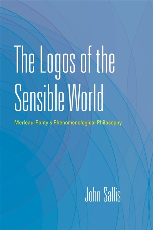 The Logos of the Sensible World: Merleau-Pontys Phenomenological Philosophy (Hardcover)