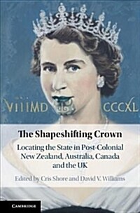 The Shapeshifting Crown : Locating the State in Postcolonial New Zealand, Australia, Canada and the UK (Hardcover)