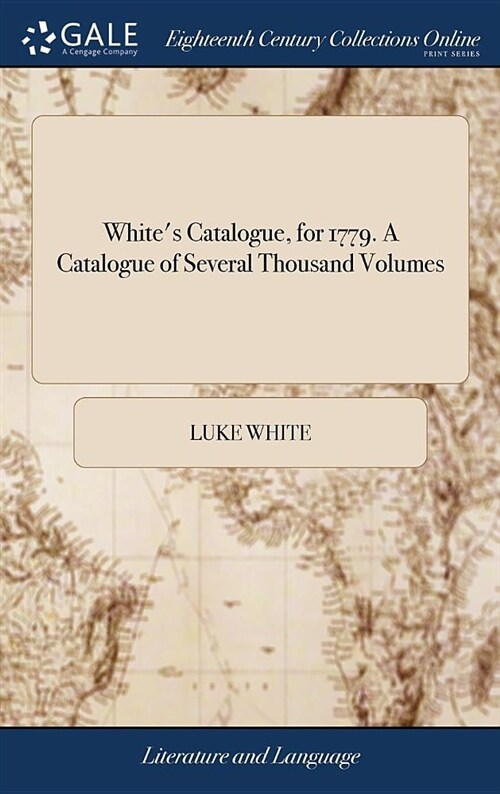 Whites Catalogue, for 1779. a Catalogue of Several Thousand Volumes: Lately Purchased, Making, a Large Assortment of Valuable Books, in Most Language (Hardcover)