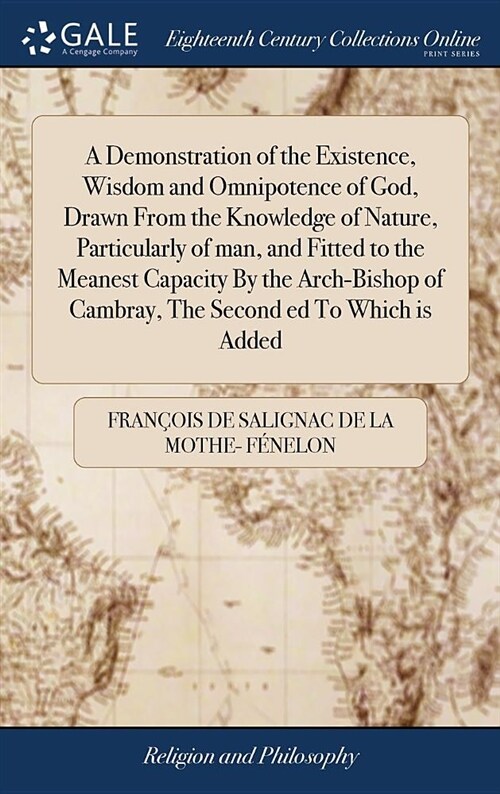 A Demonstration of the Existence, Wisdom and Omnipotence of God, Drawn from the Knowledge of Nature, Particularly of Man, and Fitted to the Meanest Ca (Hardcover)
