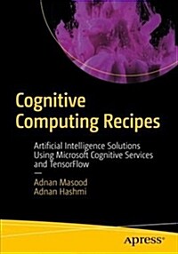 Cognitive Computing Recipes: Artificial Intelligence Solutions Using Microsoft Cognitive Services and Tensorflow (Paperback)