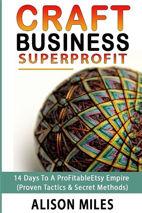 Craft Business Superprofit: 14 Days to a Profitable Etsy Empire (Proven Tactics & Secret Methods) (Paperback)