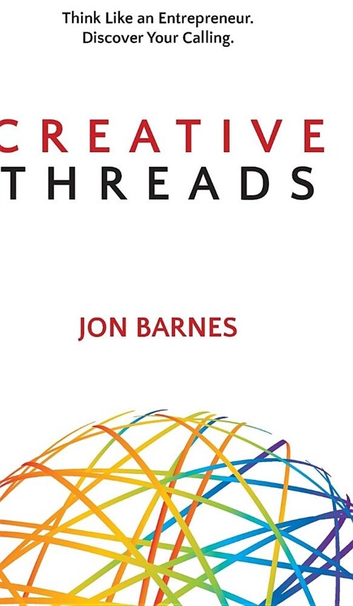 Creative Threads: Think Like an Entrepreneur. Discover Your Calling. (Hardcover)