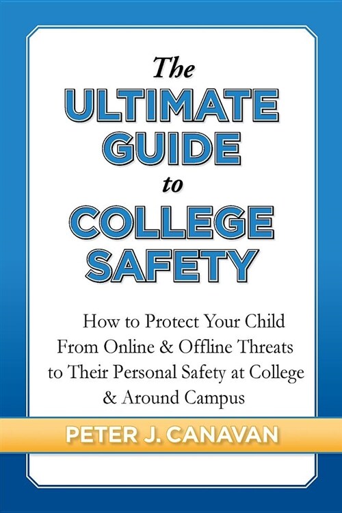 The Ultimate Guide to College Safety: How to Protect Your Child from Online & Offline Threats to Their Personal Safety at College & Around Campus (Paperback)