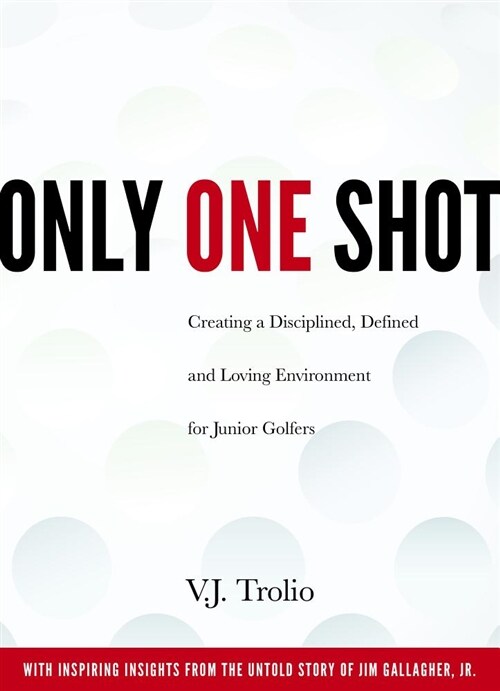 Only One Shot: Creating a Disciplined, Defined and Loving Environment for Junior Golfers (Paperback)