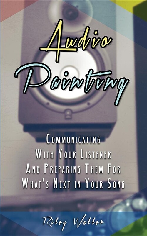 Audio Painting: Communicating with Your Listener and Preparing Them for Whats Next in Your Song (Paperback)