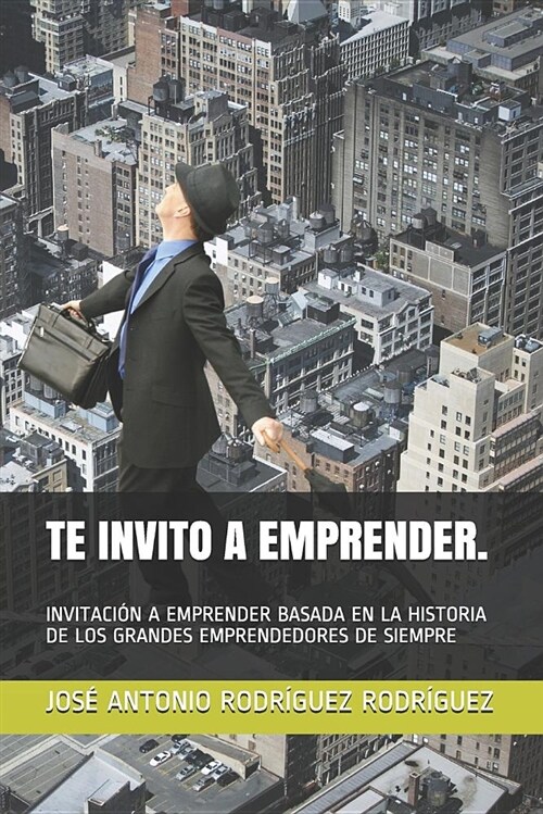 Te Invito a Emprender.: Invitaci? a Emprender Basada En La Historia de Los Grandes Emprendedores de Siempre (Paperback)