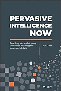 Pervasive Intelligence Now: Enabling Game-Changing Outcomes in the Age of Exponential Data (Hardcover)