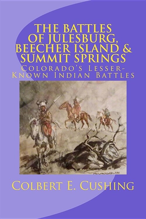 The Battles of Julesburg, Beecher Island, & Summit Springs: Colorados Lesser-Known Indian Battles (Paperback)