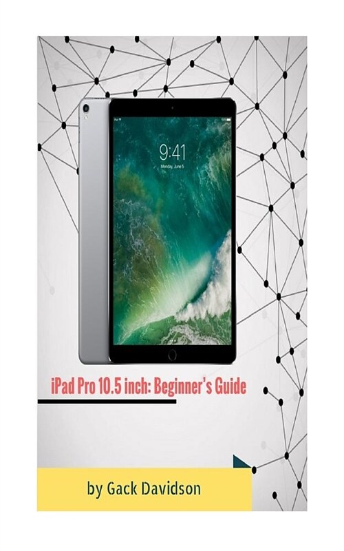 iPad Pro 10.5 Inch: Beginners Guide (Paperback)