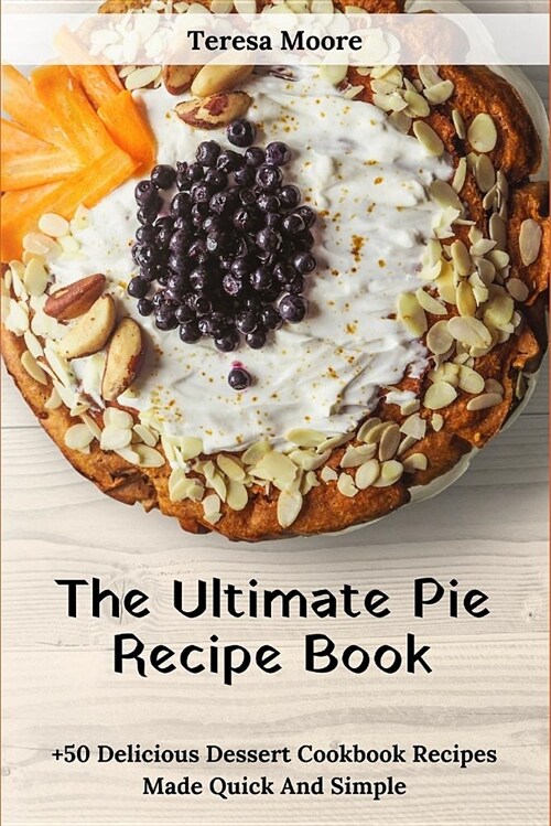 The Ultimate Pie Recipe Book: +50 Delicious Dessert Cookbook Recipes Made Quick and Simple (Paperback)