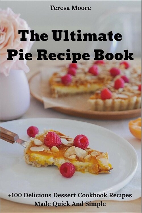 The Ultimate Pie Recipe Book: +100 Delicious Dessert Cookbook Recipes Made Quick and Simple (Paperback)
