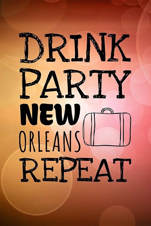 Drink Party New Orleans Repeat: 6x9 Journal, Lined Paper - 100 Pages, Funny Louisiana Travel Personal Notebook for Planning, Notes, Ideas, Reminders, (Paperback)