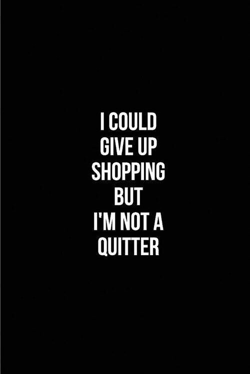 I could give up Shopping but Im not a Quitter My Shopping List Journal: Blank Lined Journals for shopaholics (6x9) 110 pages, Gifts for women who lov (Paperback)