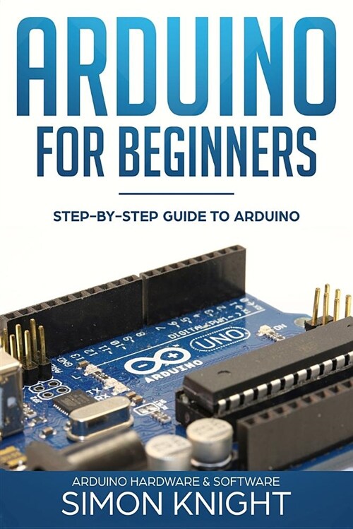 Arduino for Beginners: Step-By-Step Guide to Arduino (Arduino Hardware & Software) (Paperback)