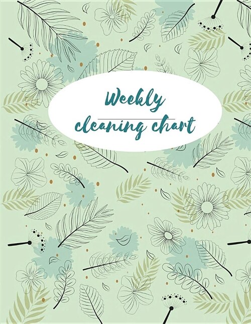 Weekly Cleaning Chart: Green Floral Cleaning and Organizing Your House, House Cleaning Schedule Log Book 120 Pages 8.5 X 11 (Paperback)