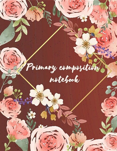Primary Composition Notebook: Pretty Rose Composition Book, Draw and Write Journal, Kids Exercise Notebook Journal 120 Pages Large Print 8.5 X 11 (Paperback)