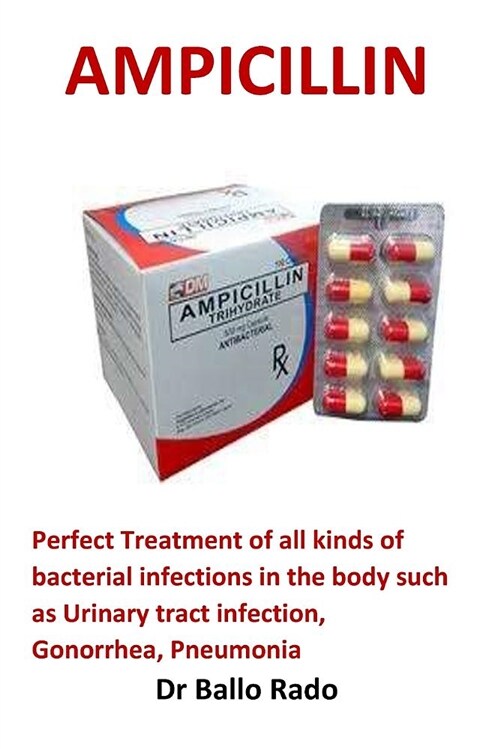 Ampicillin: Perfect Treatment of All Kinds of Bacterial Infections in the Body Such as Urinary Tract Infection, Gonorrhea, Pneumon (Paperback)