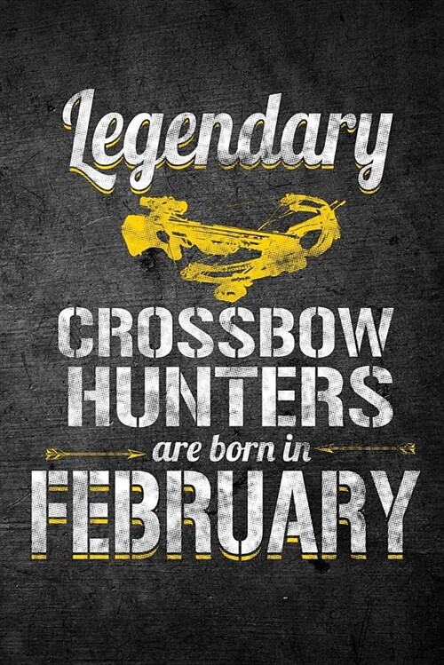 Legendary Crossbow Hunters Are Born in February: Funny Birthday Hunting Journal for Archery Hunters: Blank Lined Notebook for Hunt Season to Write Not (Paperback)