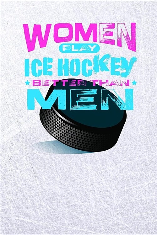 Women Play Ice Hockey Better Than Men: Wide Ruled Sport Notebook Gift Journal For Girls (6 x 9, 120 pages) (Paperback)