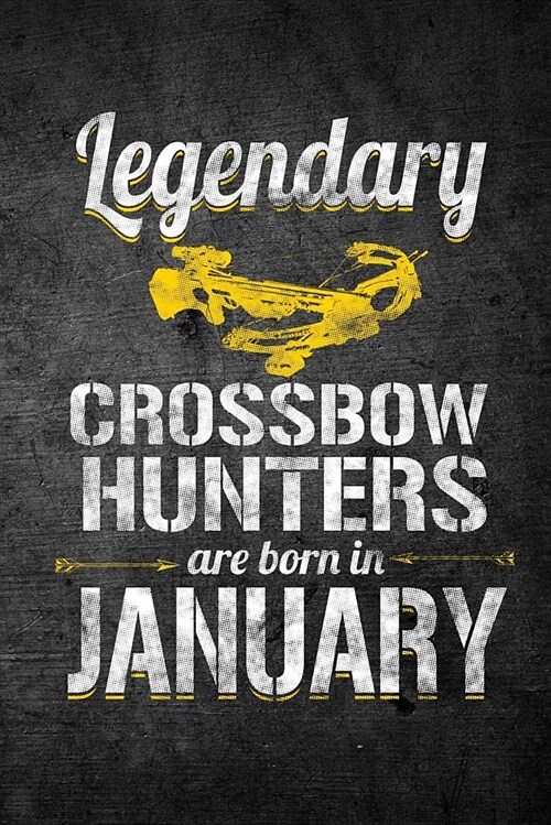 Legendary Crossbow Hunters Are Born in January: Funny Birthday Hunting Journal for Archery Hunters: Blank Lined Notebook for Hunt Season to Write Note (Paperback)