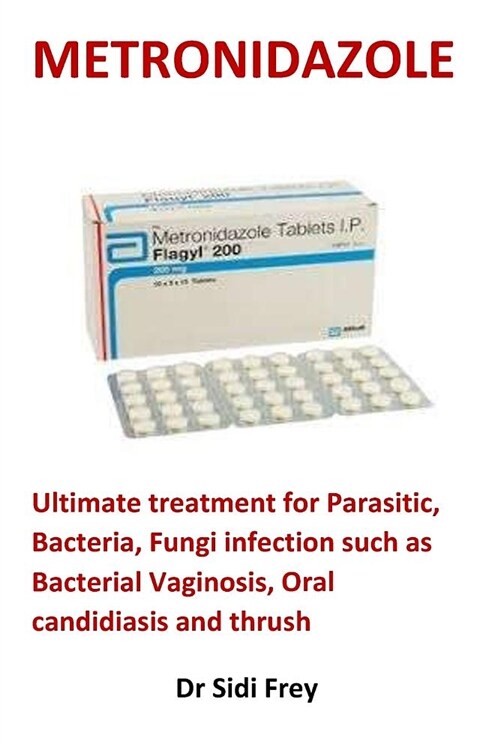 Metronidazole: Ultimate Treatment for Parasitic, Bacteria, Fungi Infection Such as Bacterial Vaginosis, Oral Candidiasis and Thrush (Paperback)