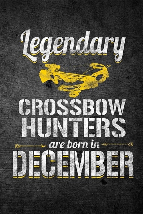 Legendary Crossbow Hunters Are Born in December: Funny Birthday Hunting Journal for Archery Hunters: Blank Lined Notebook for Hunt Season to Write Not (Paperback)