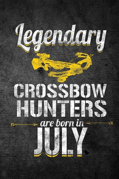 Legendary Crossbow Hunters Are Born in July: Funny Birthday Hunting Journal for Archery Hunters: Blank Lined Notebook for Hunt Season to Write Notes & (Paperback)