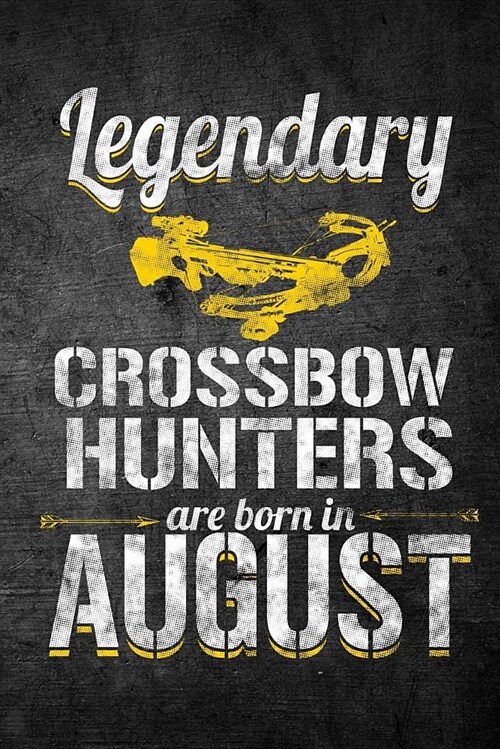 Legendary Crossbow Hunters Are Born in August: Funny Birthday Hunting Journal for Archery Hunters: Blank Lined Notebook for Hunt Season to Write Notes (Paperback)